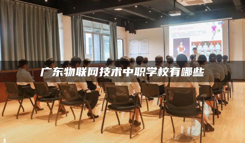 广东物联网技术中职学校有哪些