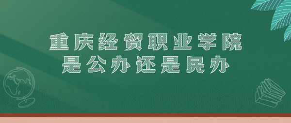 重庆经贸职业学院是公办还是民办？（附各专业学费收费标准）-广东技校排名网