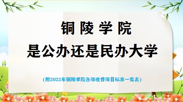 铜陵学院是公办还是民办大学(附2022铜陵学院各项收费项目标准表)-广东技校排名网