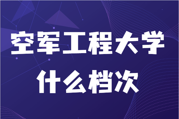 空军工程大学什么档次比211好吗？有什么录取条件-广东技校排名网