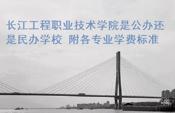 长江工程职业技术学院是公办还是民办学校 附各专业学费标准！-广东技校排名网