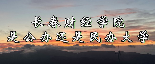 长春财经学院是公办还是民办大学？（附各专业收费标准）-广东技校排名网