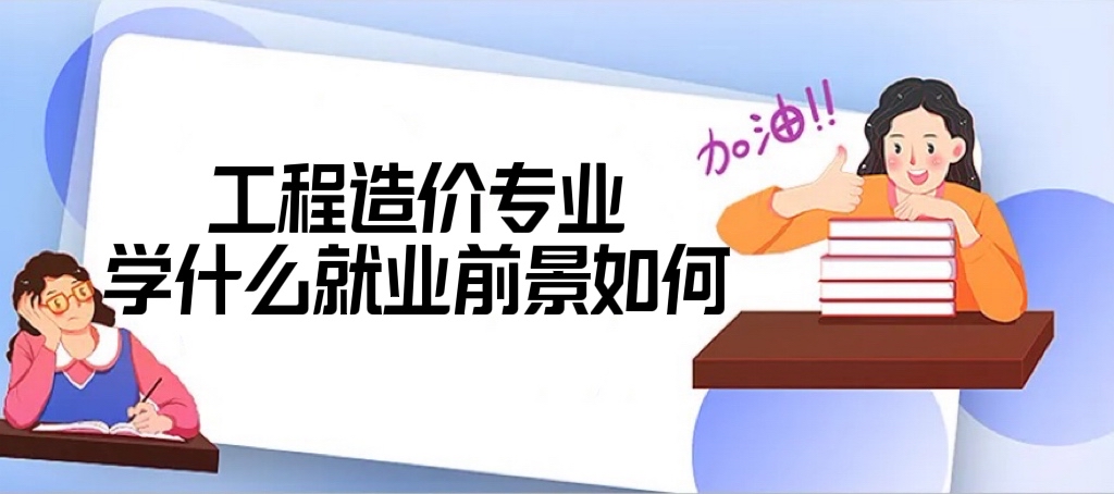 工程造价专业学什么？就业前景如何？月薪一般多少【2022最新版】-广东技校排名网
