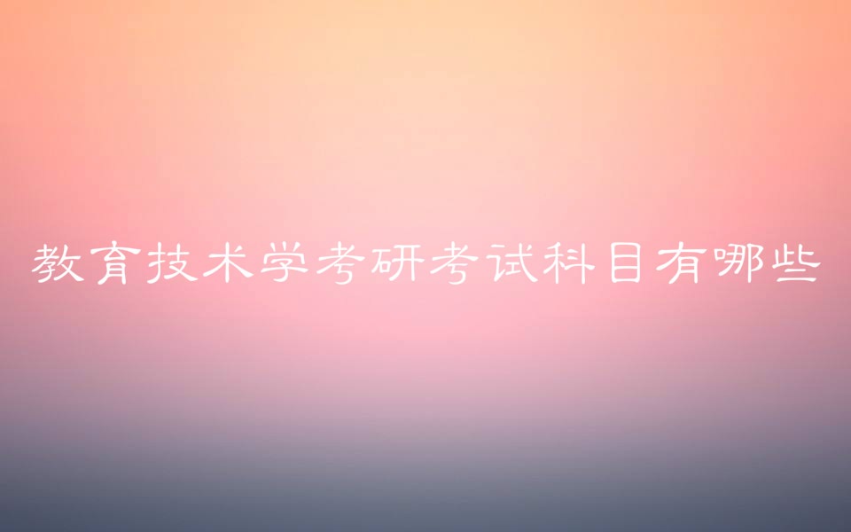 教育技术学考研考什么考试科目有哪些?教育技术学考研学校推荐-广东技校排名网