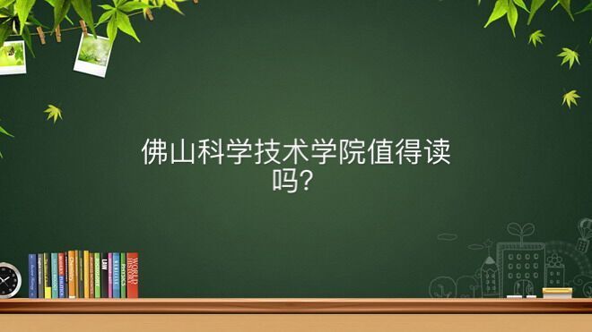 佛山科学技术学院怎么样值得读吗？有一本专业吗学费一年多少钱？-广东技校排名网