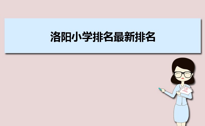 洛阳最好的小学名单 2023年排名前十的学校一览表-广东技校排名网