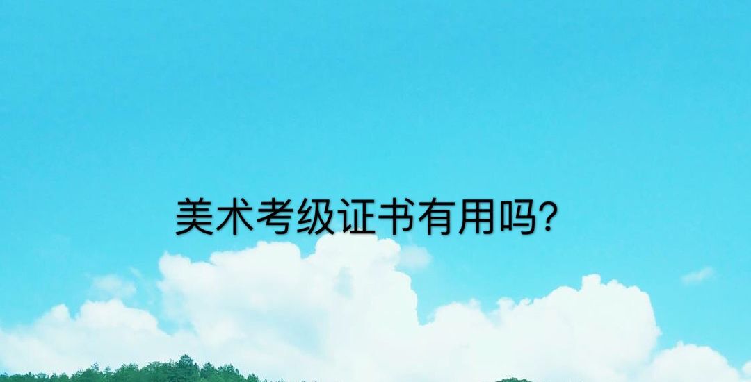 美术考级证书有用吗?一共有几级?盘点国家承认的美术考级-广东技校排名网