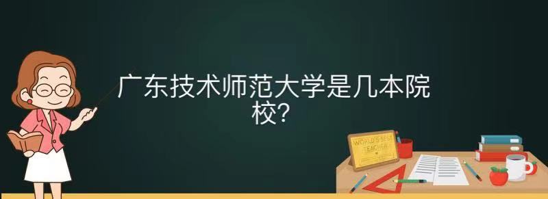广东技术师范大学是几本名气怎样?全国排名及毕业生就业前景好吗-广东技校排名网