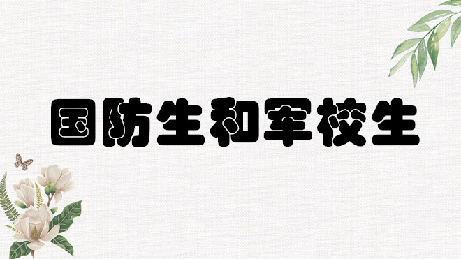 国防生和军校生的区别在哪里?国防生和军校生哪个发展前景好？-广东技校排名网