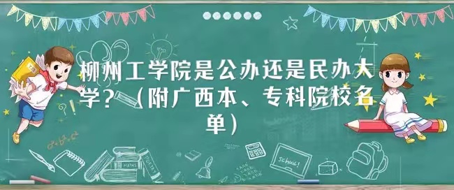 柳州工学院是公办还是民办大学？（附广西本、专科院校名单）-广东技校排名网