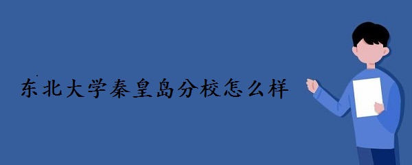 东北大学秦皇岛分校怎么样值得选择吗?-广东技校排名网