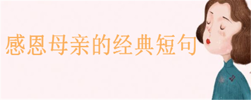 感恩母亲的经典短句大盘点,写给妈妈一句暖心的话-广东技校排名网