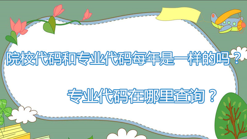 院校代码和专业代码每年是一样的吗?专业代码在哪里查询?-广东技校排名网