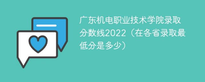 广东机电职业技术学院2022年各省录取分数线一览表「最低分+最低位次+省控线」-广东技校排名网