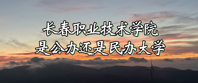 长春职业技术学院是公办还是民办大学?(附各专业收费标准)-广东技校排名网