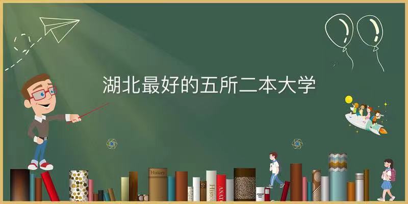 湖北有哪些比较厉害的二本院校？揭秘湖北最好的五所二本大学名单-广东技校排名网