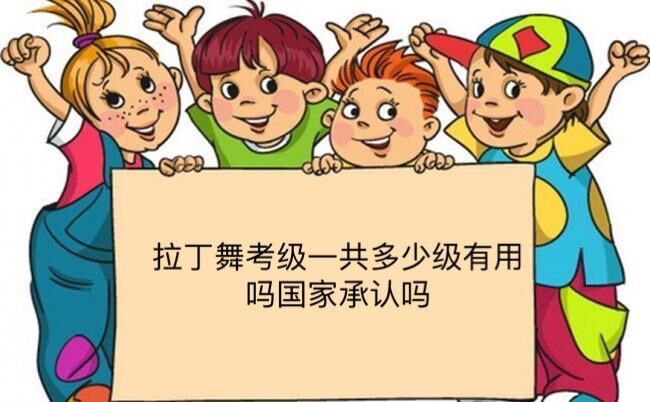 拉丁舞考级一共多少级有用吗国家承认吗?拉丁舞考级要注意什么-广东技校排名网
