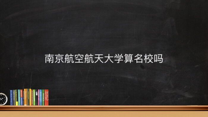 南京航空航天大学算名校吗地址在哪?就业率高吗2020年录取分数线-广东技校排名网