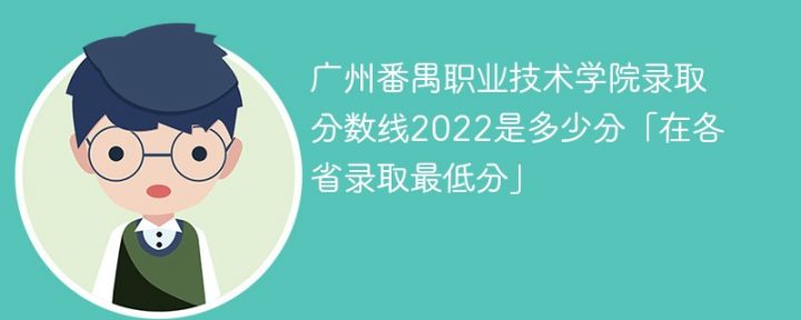 广州番禺职业技术学院2022年各省录取分数线一览表「最低分+最低位次+省控线」-广东技校排名网
