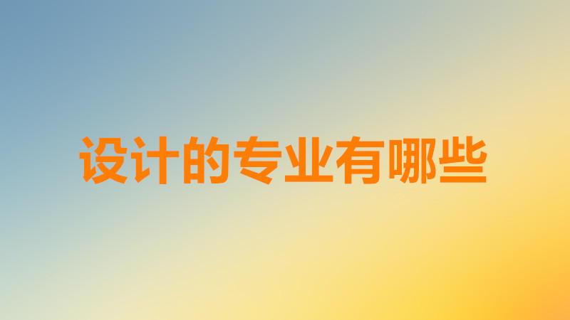 有关设计的专业有哪些比较好?设计的专业都需要美术功底吗?-广东技校排名网