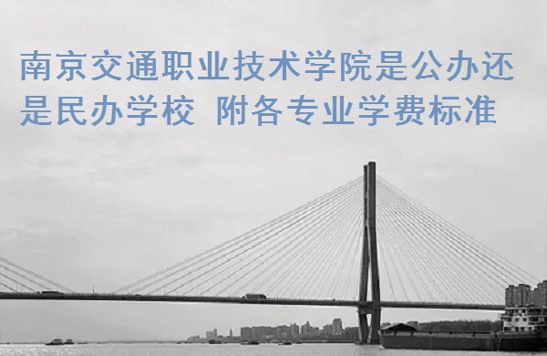 南京交通职业技术学院是公办还是民办学校 附各专业学费标准！-广东技校排名网