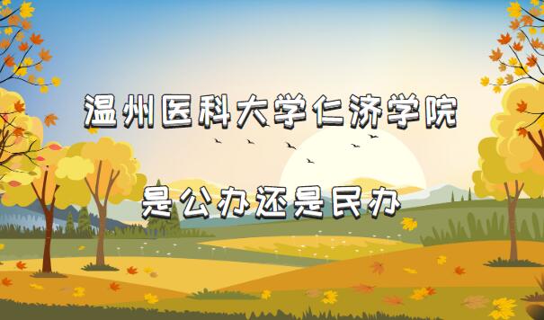 温州医科大学仁济学院是公办还是民办(附浙江省民办本科一览表)-广东技校排名网