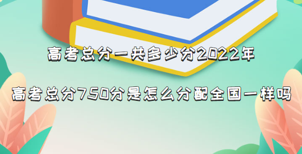 高考总分一共多少分2022年?高考总分750分是怎么分配全国一样吗-广东技校排名网