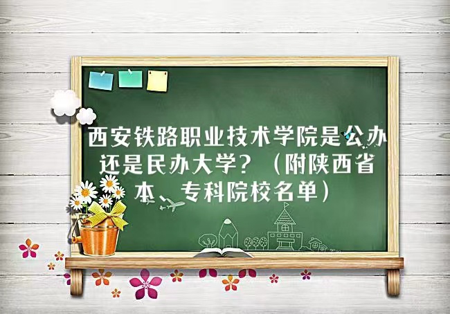 西安铁路职业技术学院是公办还是民办大学（陕西省本专科院校名单-广东技校排名网