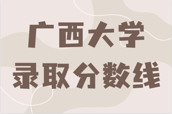 广西大学录取分数线2021，500分能上广西大学吗-广东技校排名网
