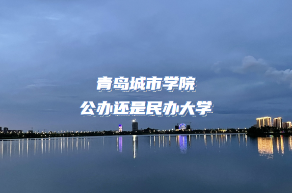 青岛城市学院公办还是民办大学(附山东本科院校一览表)-广东技校排名网