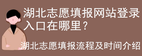 湖北志愿填报网站登录入口在哪里?湖北志愿填报流程及时间介绍-广东技校排名网