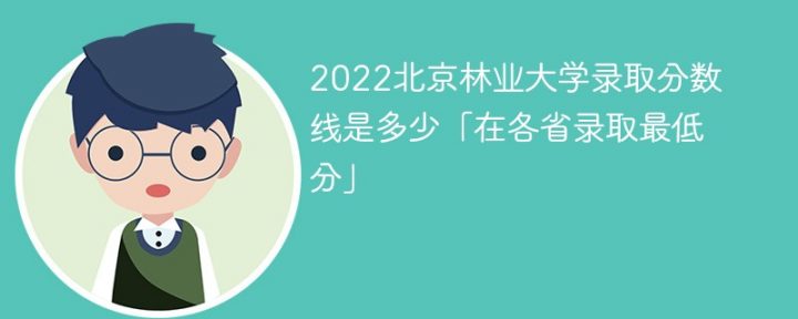北京林业大学2022年各省录取分数线是多少(最低分+最低位次+省控线)-广东技校排名网