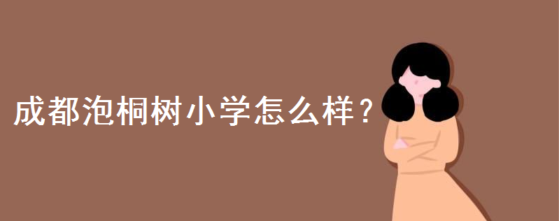 成都泡桐树小学怎么样?入学条件是怎样的?学费多少钱一年-广东技校排名网