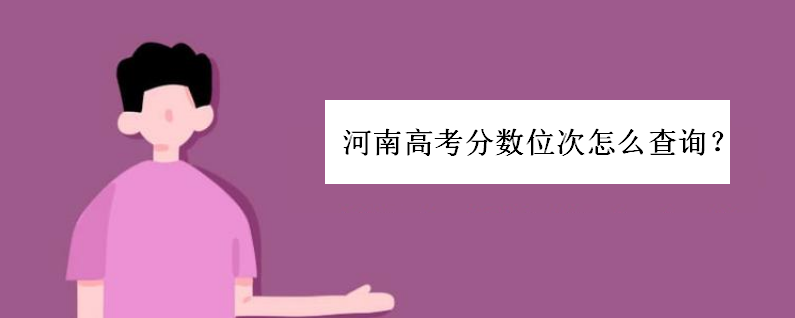 河南高考分数位次怎么查询?考生怎么根据位次选大学实用技巧-广东技校排名网