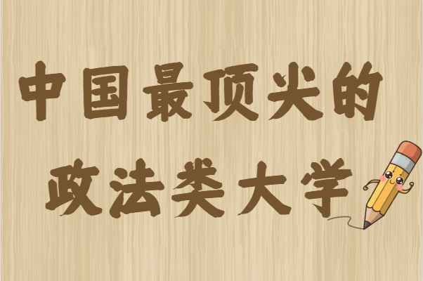 全国政法大学最新排名一览表，中国最顶尖的政法类大学-广东技校排名网