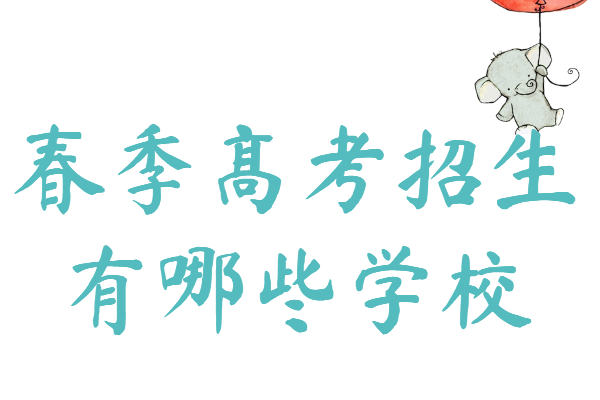 春季高考招生有哪些学校，春季高考招生院校名单-广东技校排名网
