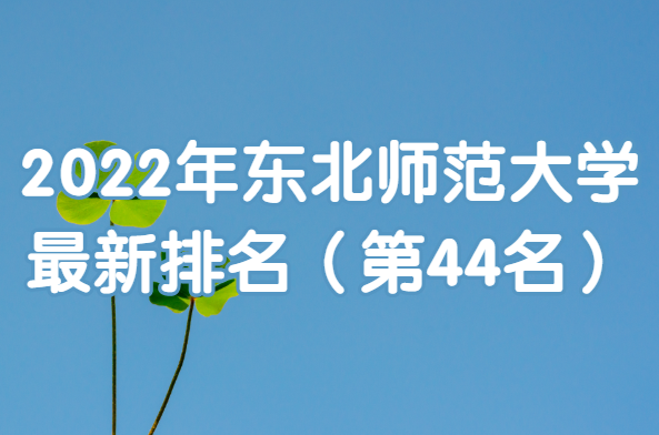 2022年东北师范大学最新排名（第44名）-广东技校排名网