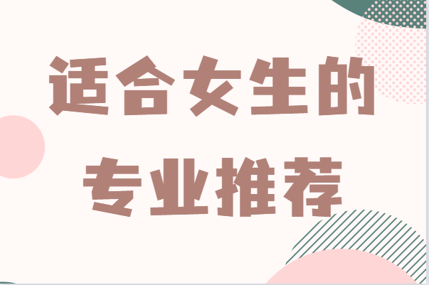 现在什么专业前景比较好女生，适合女生的专业推荐-广东技校排名网