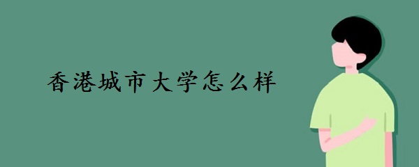 香港城市大学怎么样，相当于内地什么大学？-广东技校排名网