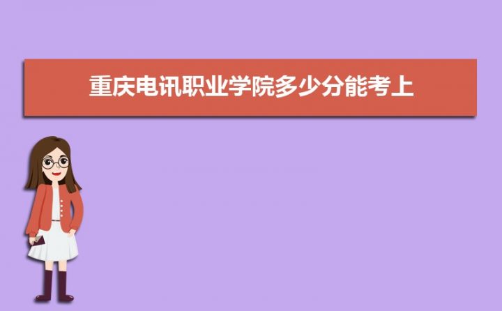 重庆电讯职业学院2022年各省录取分数线一览表 附2020-2021年录取分数-广东技校排名网