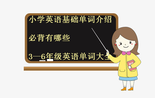 小学英语基础单词介绍必背有哪些?3―6年级英语单词大全?-广东技校排名网