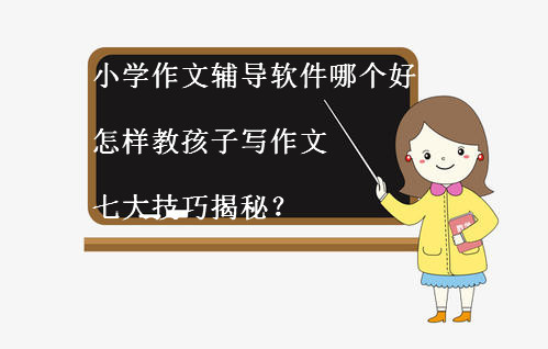 小学作文辅导软件哪个好？怎样教孩子写作文七大技巧揭秘？-广东技校排名网