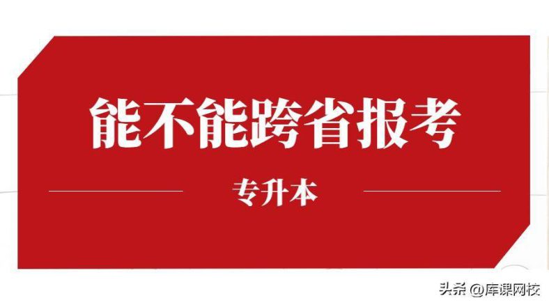 专升本能不能跨省报名?哪些省份可以跨省报考?-1 专升本能不能跨省报名?哪些省份可以跨省报考?-广东技校排名网