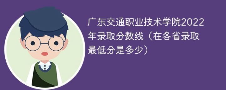广东交通职业技术学院2022年各省录取分数线一览表「最低分+最低位次+省控线」-广东技校排名网