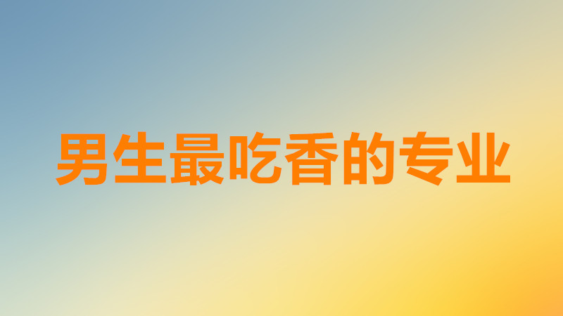盘点男生最吃香的十大专业有哪些？男生最吃香的专业排行榜一览-广东技校排名网