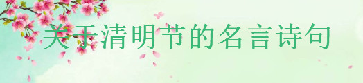 关于清明节的名言诗句集锦，清明节思念亲人的唯美短句-广东技校排名网