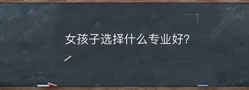 女孩子选什么专业比较好?盘点2021年女孩子首选十大专业名单-广东技校排名网