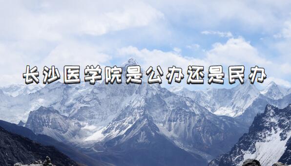 长沙医学院是公办还是民办?(附湖南省民办本科院校一览表)-广东技校排名网