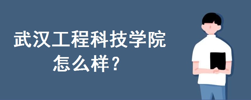 武汉工程科技学院怎么样?是公办还是民办?2020招生计划如何-广东技校排名网