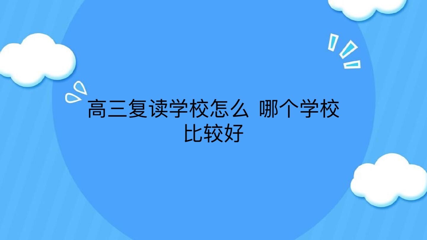 高三复读学校怎么选,哪个学校比较好?高三复读一年大约需要多少钱-广东技校排名网
